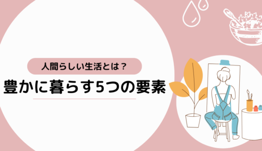 人間らしい生活とは？5つの要素から考える豊かな暮らし方